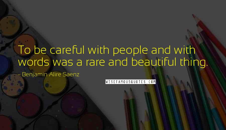 Benjamin Alire Saenz Quotes: To be careful with people and with words was a rare and beautiful thing.