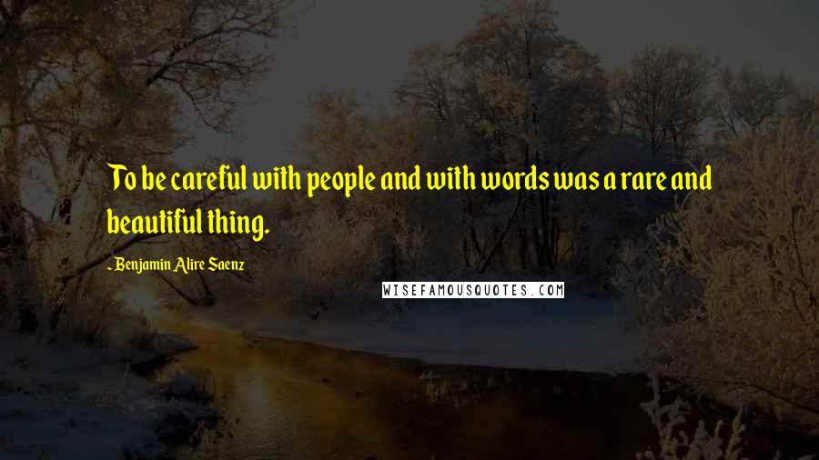 Benjamin Alire Saenz Quotes: To be careful with people and with words was a rare and beautiful thing.