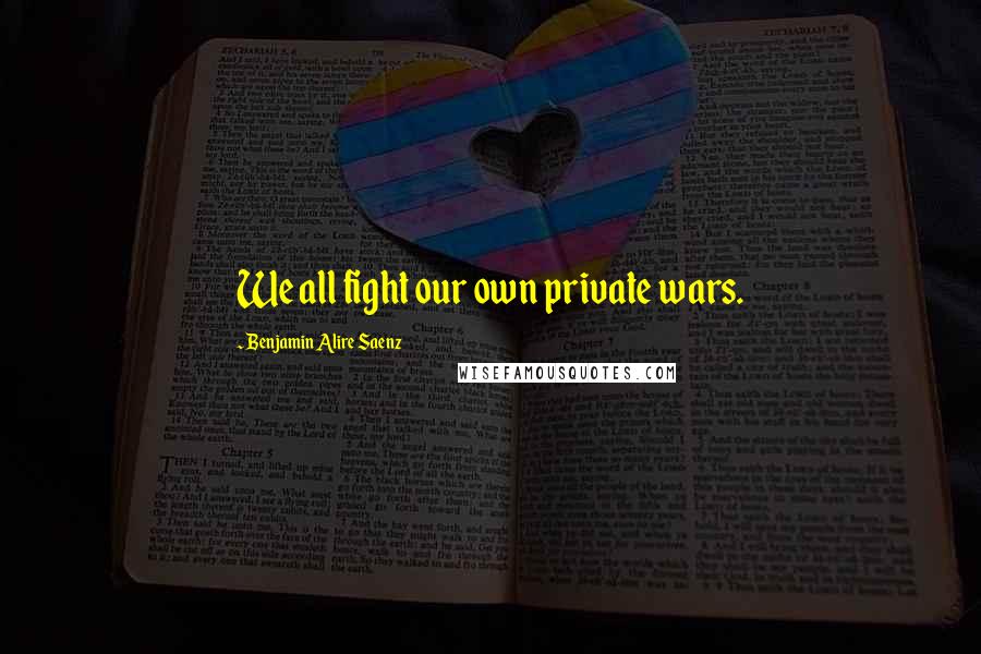 Benjamin Alire Saenz Quotes: We all fight our own private wars.