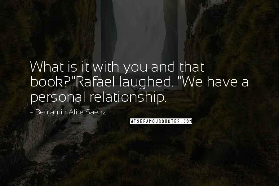 Benjamin Alire Saenz Quotes: What is it with you and that book?"Rafael laughed. "We have a personal relationship.