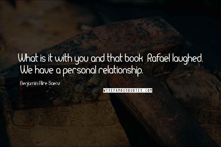 Benjamin Alire Saenz Quotes: What is it with you and that book?"Rafael laughed. "We have a personal relationship.