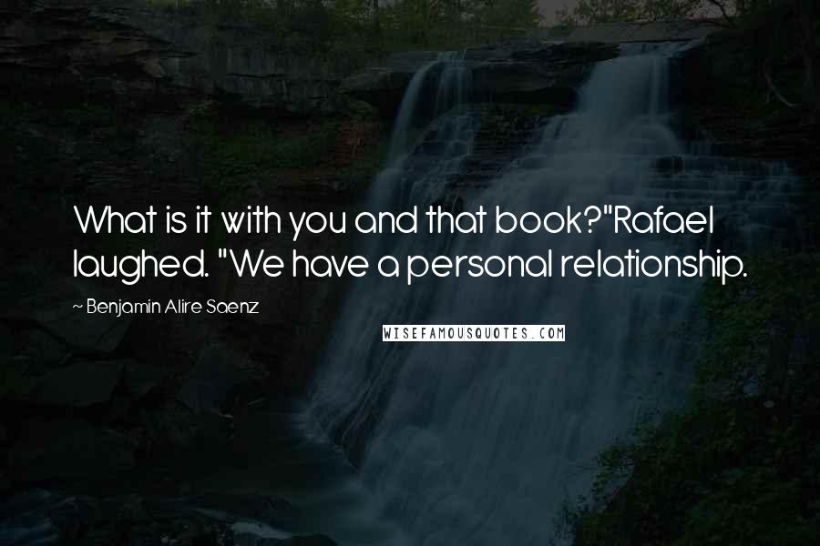 Benjamin Alire Saenz Quotes: What is it with you and that book?"Rafael laughed. "We have a personal relationship.