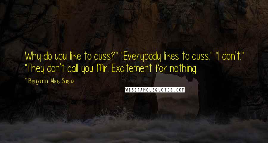 Benjamin Alire Saenz Quotes: Why do you like to cuss?" "Everybody likes to cuss." "I don't." "They don't call you Mr. Excitement for nothing.