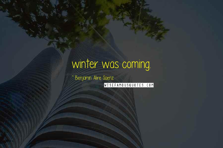 Benjamin Alire Saenz Quotes: winter was coming.