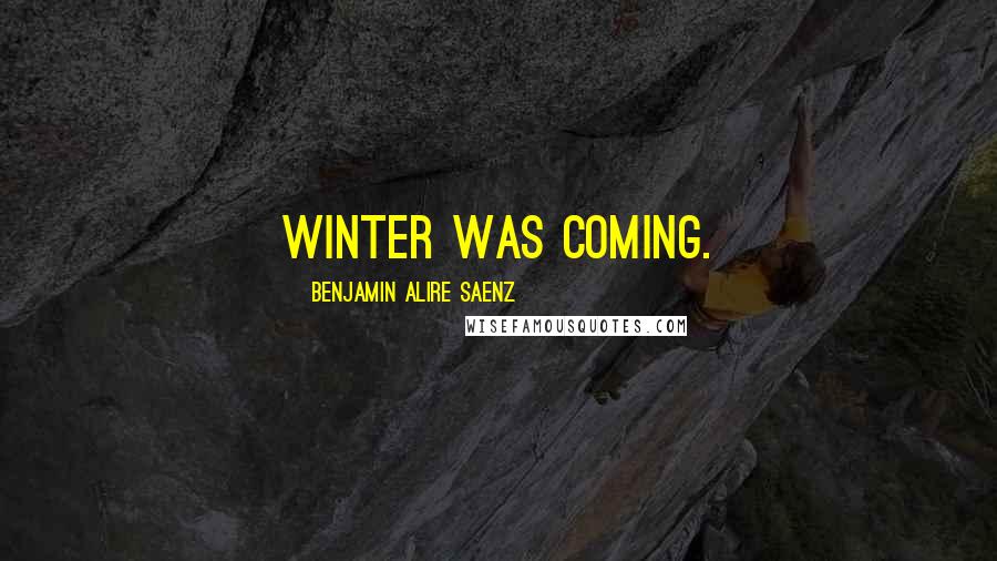 Benjamin Alire Saenz Quotes: winter was coming.