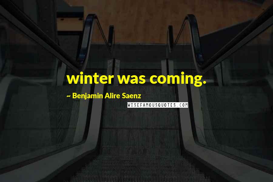 Benjamin Alire Saenz Quotes: winter was coming.