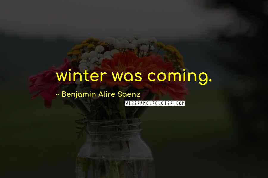 Benjamin Alire Saenz Quotes: winter was coming.