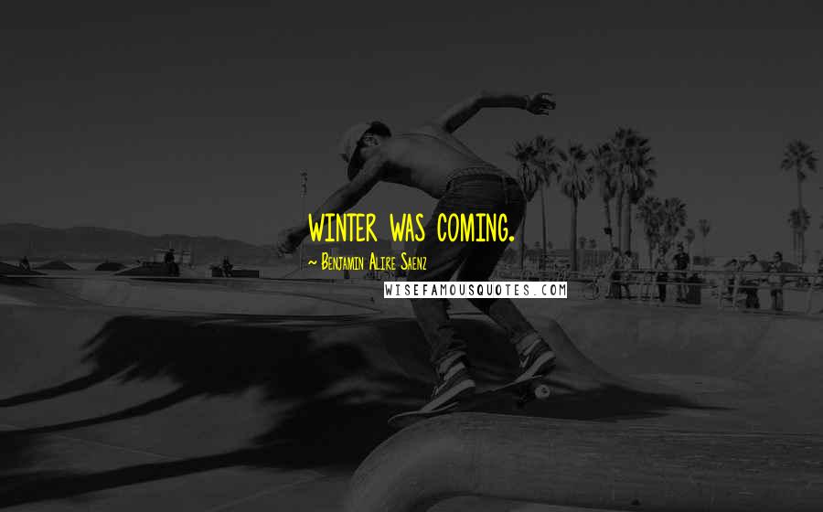 Benjamin Alire Saenz Quotes: winter was coming.