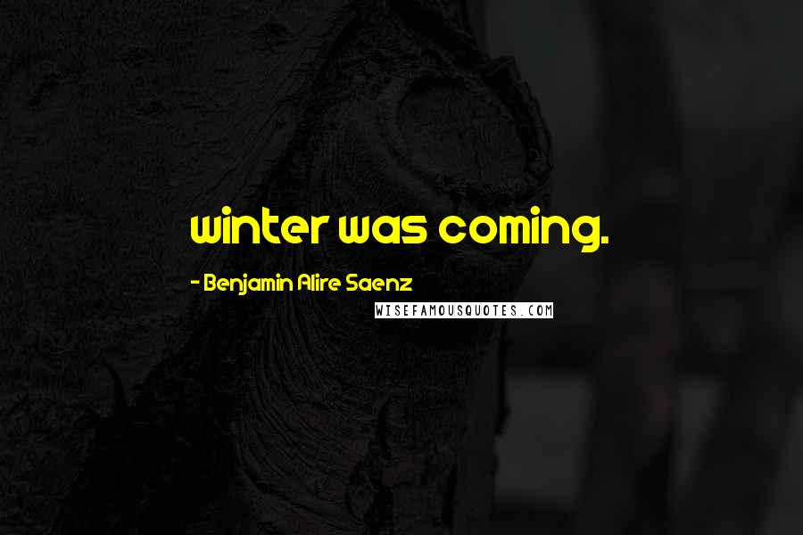 Benjamin Alire Saenz Quotes: winter was coming.