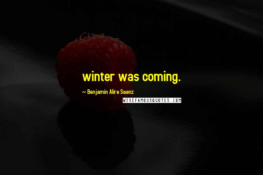 Benjamin Alire Saenz Quotes: winter was coming.