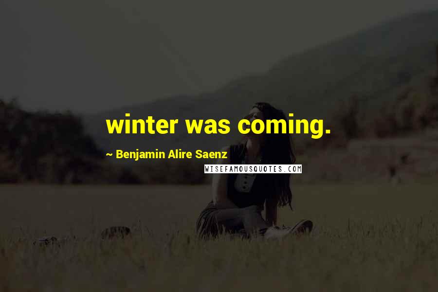 Benjamin Alire Saenz Quotes: winter was coming.