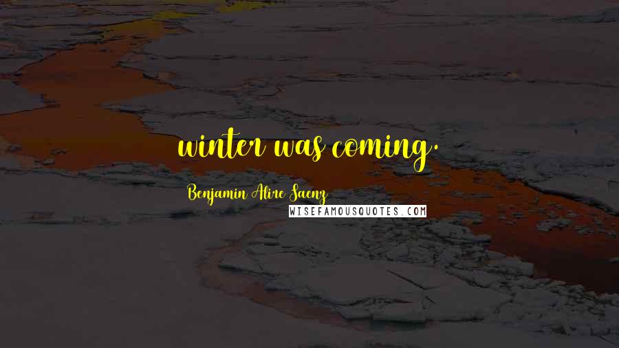 Benjamin Alire Saenz Quotes: winter was coming.