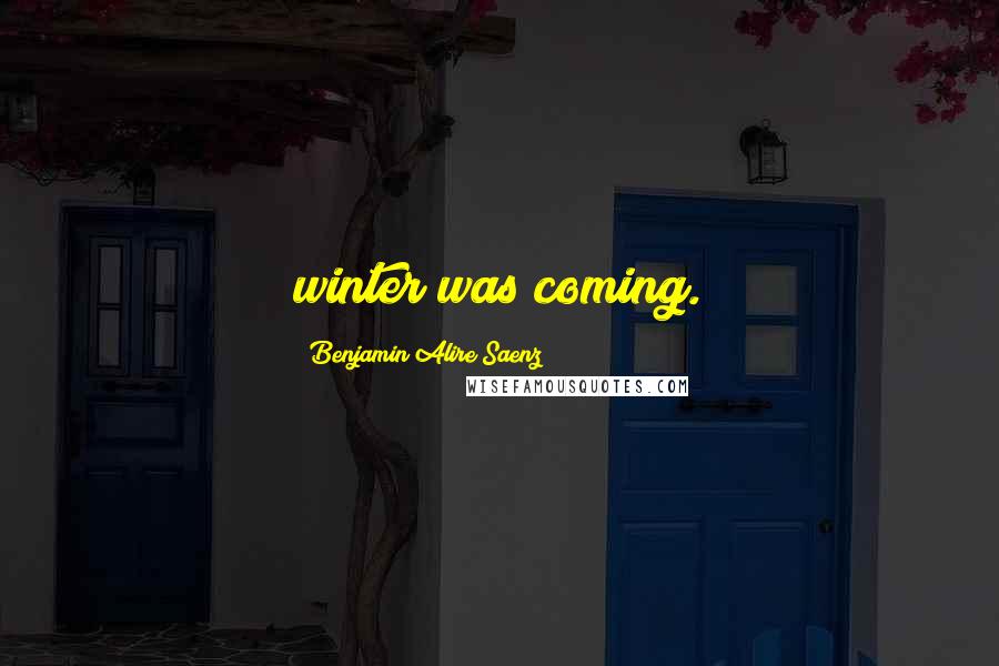 Benjamin Alire Saenz Quotes: winter was coming.