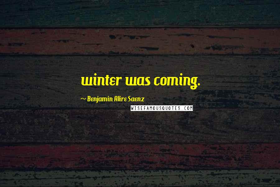 Benjamin Alire Saenz Quotes: winter was coming.