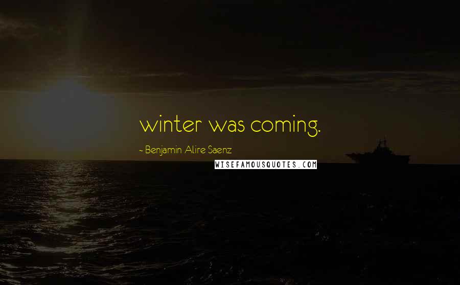 Benjamin Alire Saenz Quotes: winter was coming.