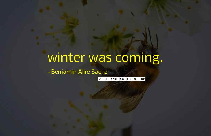 Benjamin Alire Saenz Quotes: winter was coming.