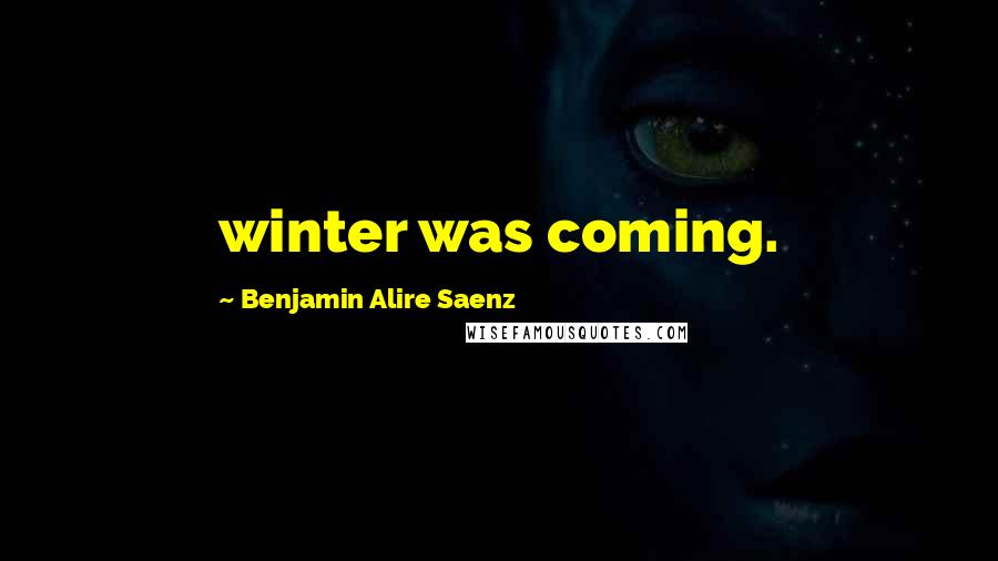 Benjamin Alire Saenz Quotes: winter was coming.