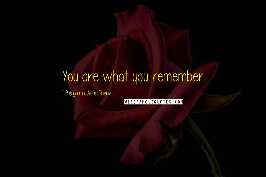 Benjamin Alire Saenz Quotes: You are what you remember.