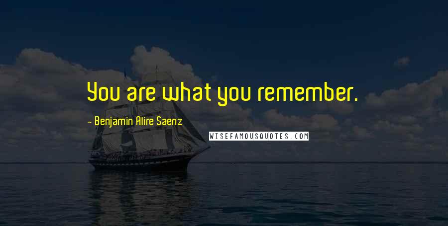 Benjamin Alire Saenz Quotes: You are what you remember.