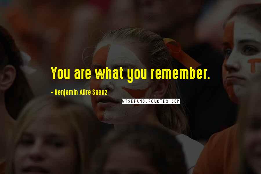 Benjamin Alire Saenz Quotes: You are what you remember.