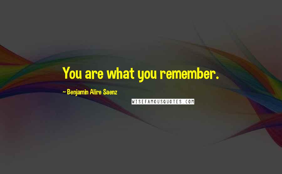 Benjamin Alire Saenz Quotes: You are what you remember.