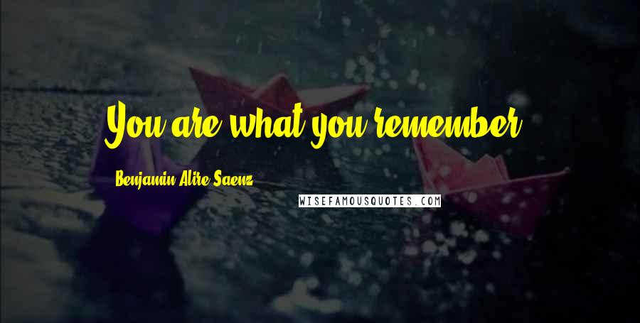 Benjamin Alire Saenz Quotes: You are what you remember.