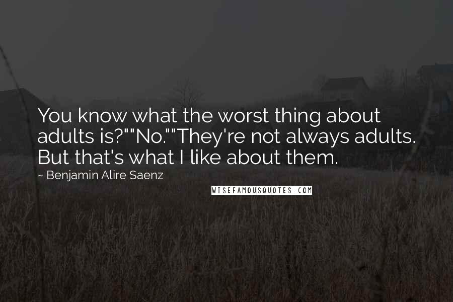Benjamin Alire Saenz Quotes: You know what the worst thing about adults is?""No.""They're not always adults. But that's what I like about them.