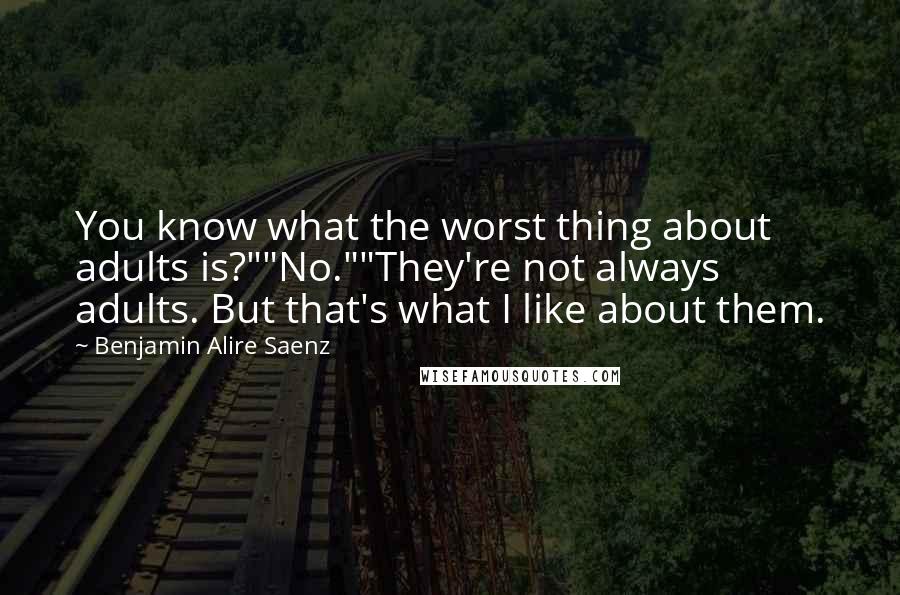 Benjamin Alire Saenz Quotes: You know what the worst thing about adults is?""No.""They're not always adults. But that's what I like about them.