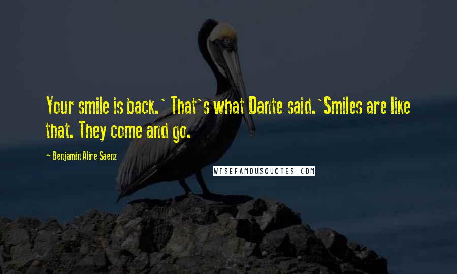 Benjamin Alire Saenz Quotes: Your smile is back.' That's what Dante said.'Smiles are like that. They come and go.