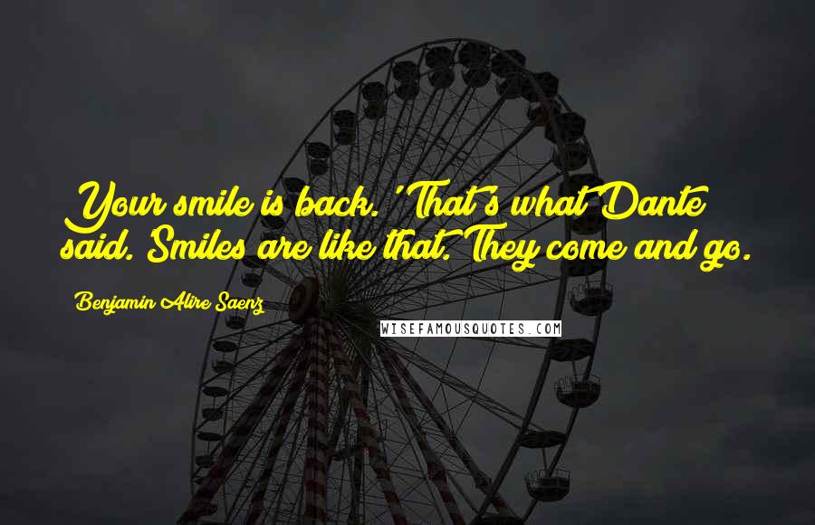 Benjamin Alire Saenz Quotes: Your smile is back.' That's what Dante said.'Smiles are like that. They come and go.
