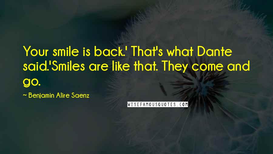 Benjamin Alire Saenz Quotes: Your smile is back.' That's what Dante said.'Smiles are like that. They come and go.