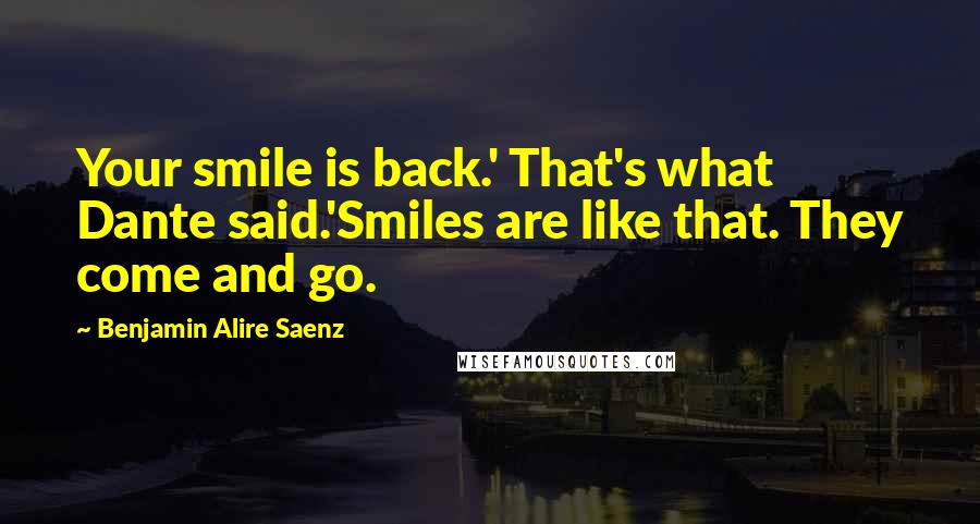 Benjamin Alire Saenz Quotes: Your smile is back.' That's what Dante said.'Smiles are like that. They come and go.