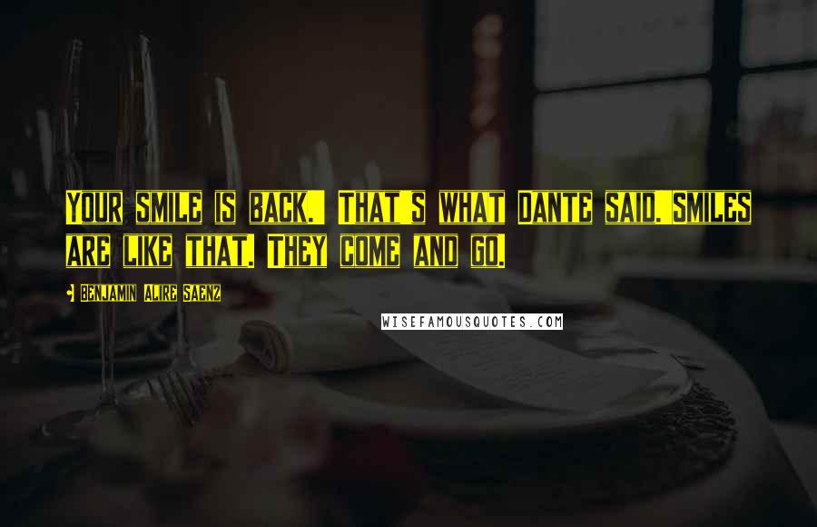 Benjamin Alire Saenz Quotes: Your smile is back.' That's what Dante said.'Smiles are like that. They come and go.