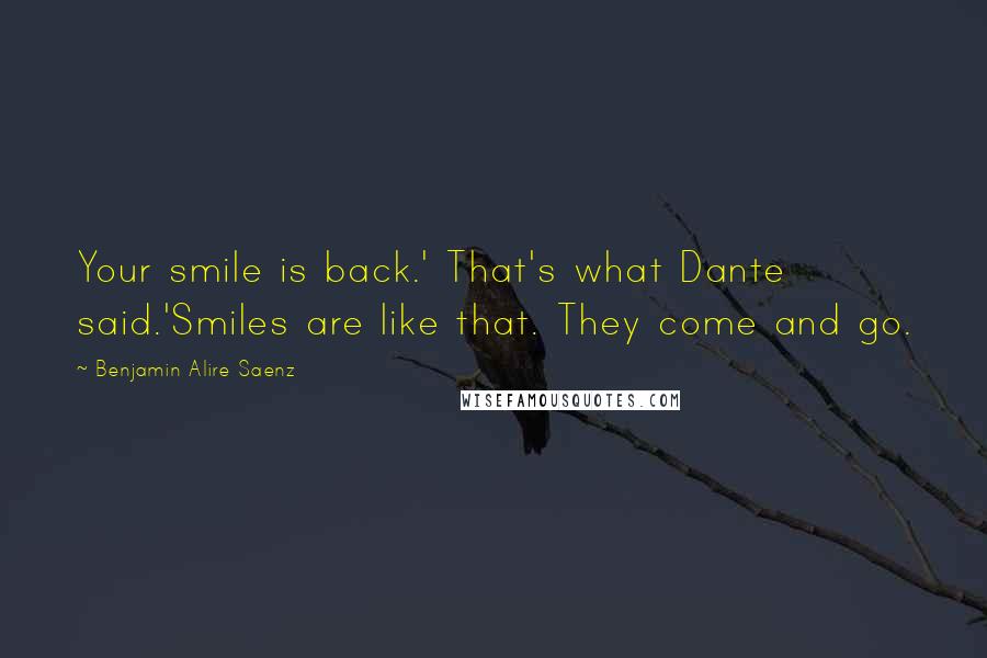 Benjamin Alire Saenz Quotes: Your smile is back.' That's what Dante said.'Smiles are like that. They come and go.