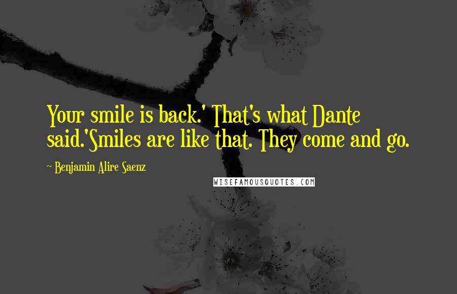 Benjamin Alire Saenz Quotes: Your smile is back.' That's what Dante said.'Smiles are like that. They come and go.