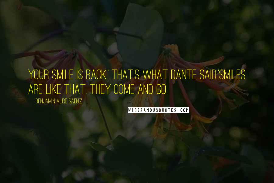 Benjamin Alire Saenz Quotes: Your smile is back.' That's what Dante said.'Smiles are like that. They come and go.