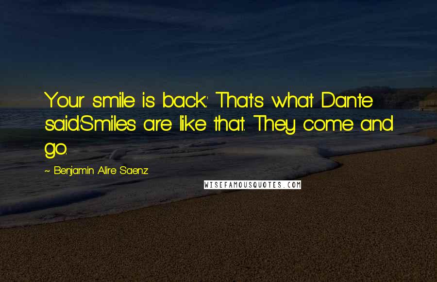Benjamin Alire Saenz Quotes: Your smile is back.' That's what Dante said.'Smiles are like that. They come and go.