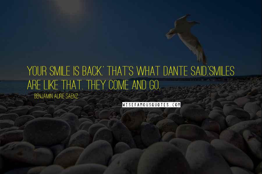 Benjamin Alire Saenz Quotes: Your smile is back.' That's what Dante said.'Smiles are like that. They come and go.
