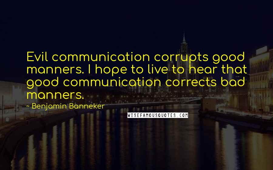 Benjamin Banneker Quotes: Evil communication corrupts good manners. I hope to live to hear that good communication corrects bad manners.