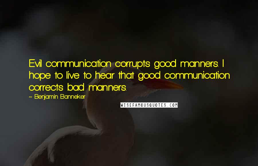 Benjamin Banneker Quotes: Evil communication corrupts good manners. I hope to live to hear that good communication corrects bad manners.