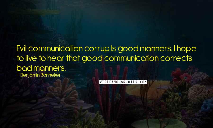 Benjamin Banneker Quotes: Evil communication corrupts good manners. I hope to live to hear that good communication corrects bad manners.