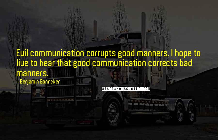 Benjamin Banneker Quotes: Evil communication corrupts good manners. I hope to live to hear that good communication corrects bad manners.