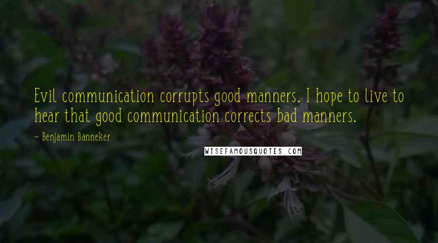 Benjamin Banneker Quotes: Evil communication corrupts good manners. I hope to live to hear that good communication corrects bad manners.