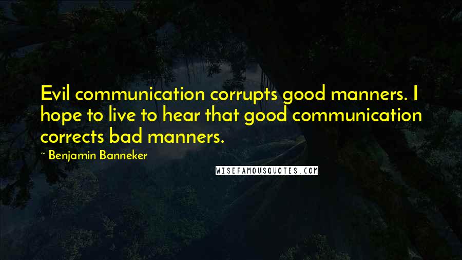 Benjamin Banneker Quotes: Evil communication corrupts good manners. I hope to live to hear that good communication corrects bad manners.