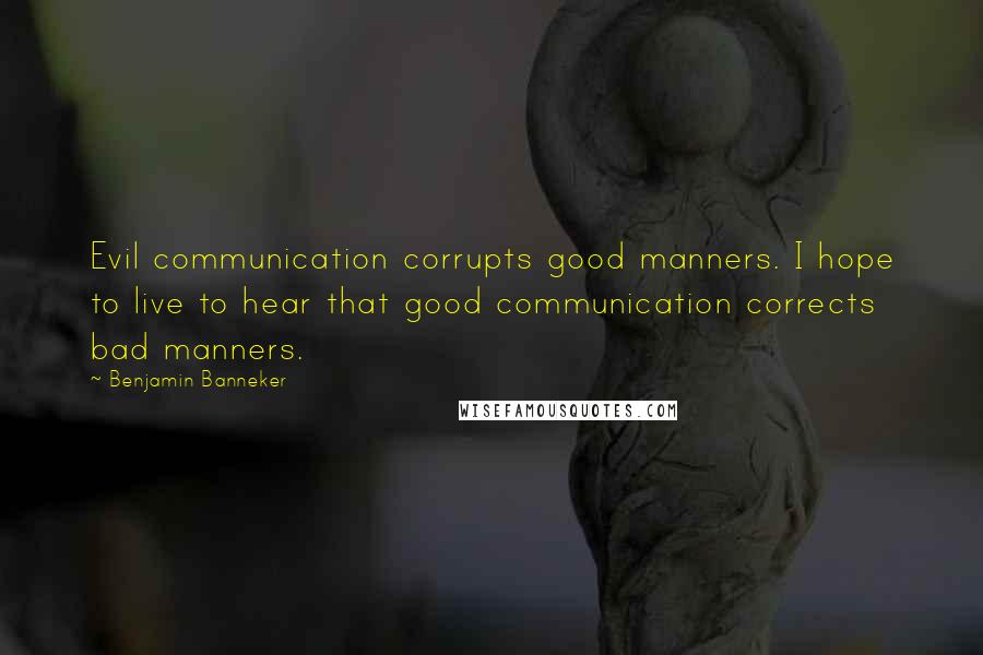 Benjamin Banneker Quotes: Evil communication corrupts good manners. I hope to live to hear that good communication corrects bad manners.
