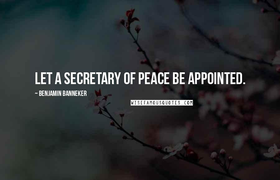 Benjamin Banneker Quotes: Let a Secretary of Peace be appointed.