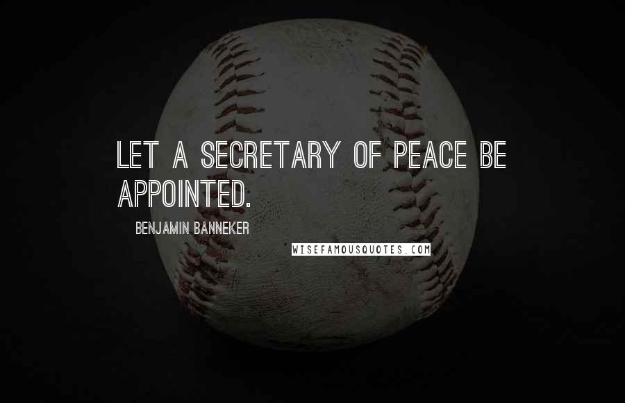 Benjamin Banneker Quotes: Let a Secretary of Peace be appointed.