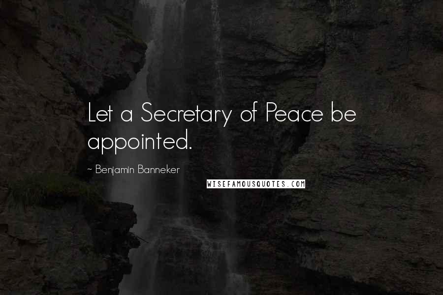 Benjamin Banneker Quotes: Let a Secretary of Peace be appointed.