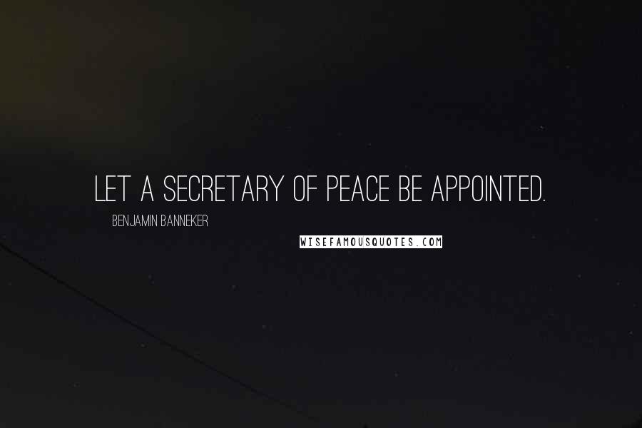 Benjamin Banneker Quotes: Let a Secretary of Peace be appointed.