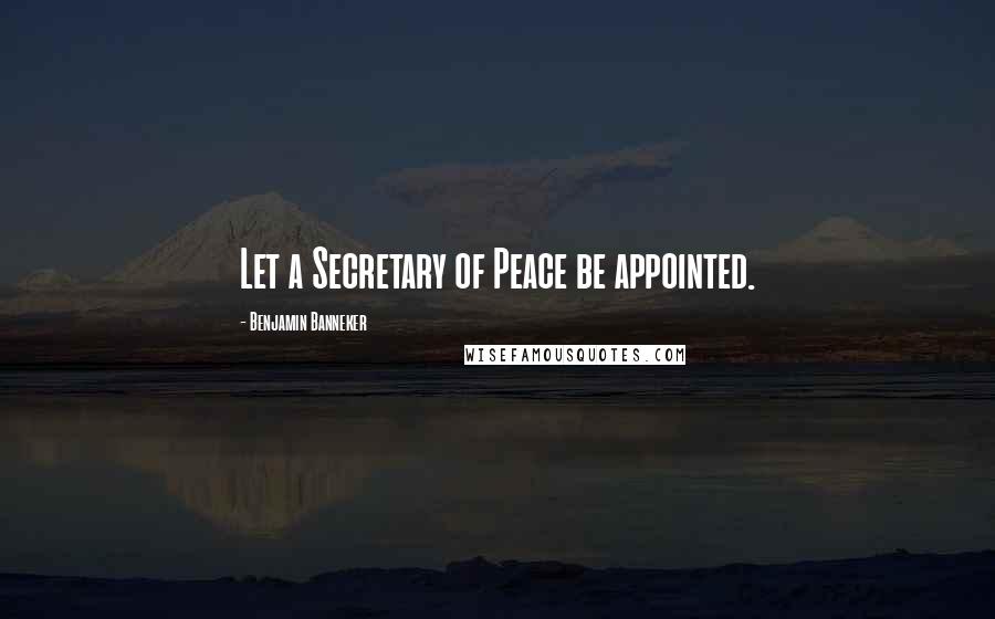 Benjamin Banneker Quotes: Let a Secretary of Peace be appointed.